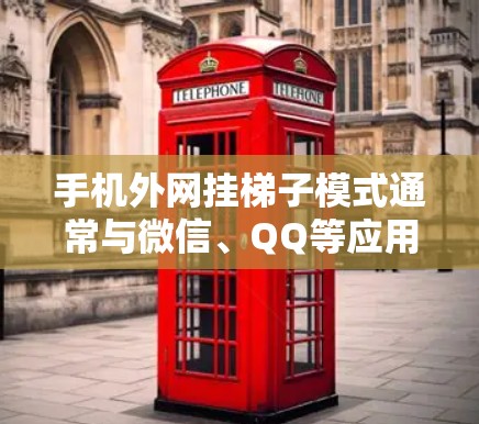 手机外网挂梯子模式通常与微信、QQ等应用的外网功能相关。以下是具体的操作步骤