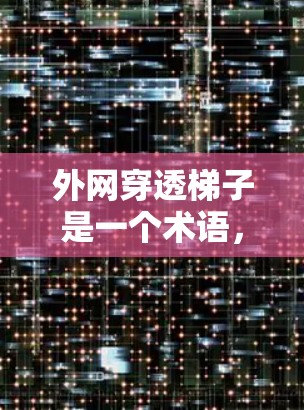外网穿透梯子是一个术语，主要涉及网络管理中的防火墙和VPN技术。以下是对该概念的详细解释