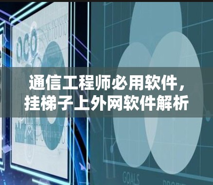 通信工程师必用软件，挂梯子上外网软件解析
