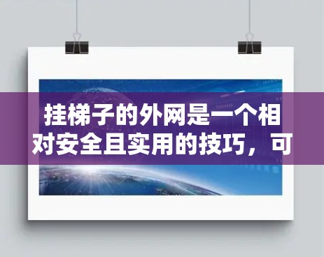 挂梯子的外网是一个相对安全且实用的技巧，可以通过以下步骤进行