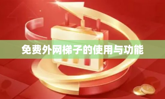 免费外网梯子的使用与功能