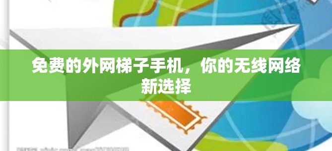 免费的外网梯子手机，你的无线网络新选择