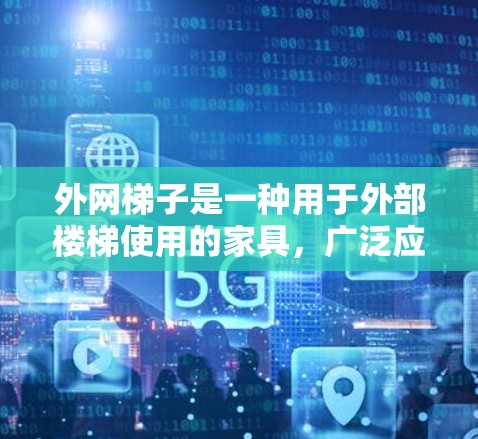 外网梯子是一种用于外部楼梯使用的家具，广泛应用于建筑工地、仓库、户外活动场所等。以下是对外网梯子的详细介绍
