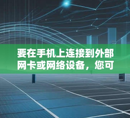 要在手机上连接到外部网卡或网络设备,您可以按照以下步骤操作 要在手机上连接到外部网卡或网络设备,您可以按照以下步骤操作
