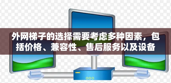 外网梯子的选择需要考虑多种因素，包括价格、兼容性、售后服务以及设备的性能。以下是一些推荐的免费或低费用的外网梯子，供您参考