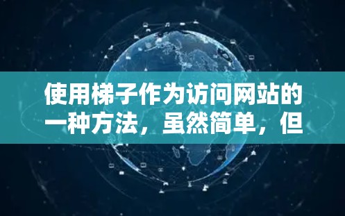 使用梯子作为访问网站的一种方法,虽然简单,但也存在一定的风险。以下是一些考虑因素 使用梯子作为访问网站的一种方法,虽然简单,但也存在一定的风险。以下是一些考虑因素