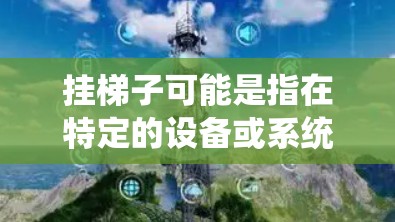 挂梯子可能是指在特定的设备或系统中插入或连接梯子以管理设备。以下是一些可能的步骤和方法，帮助您顺利完成挂梯子操作