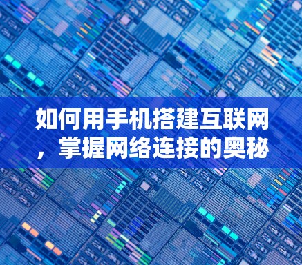 如何用手机搭建互联网，掌握网络连接的奥秘