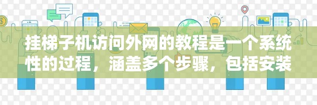 挂梯子机访问外网的教程是一个系统性的过程，涵盖多个步骤，包括安装工具、设置权限、防火墙配置、网络连接检查以及最终的配置确认。以下是一个详细且有条理的教程指南