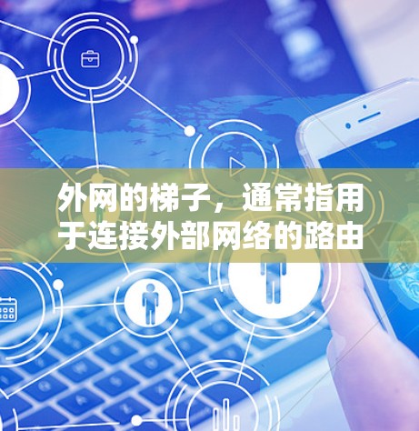 外网的梯子，通常指用于连接外部网络的路由器。以下是外网梯子（路由器）的搭法步骤