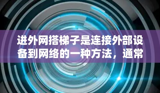 进外网搭梯子是连接外部设备到网络的一种方法，通常需要使用路由器和无线设备。以下是系统化的指南，帮助您高效地进行连接