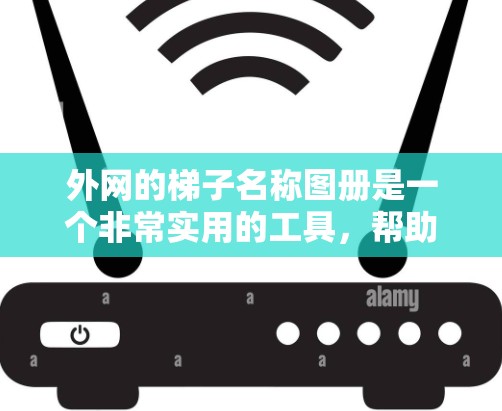 外网的梯子名称图册是一个非常实用的工具，帮助用户快速查找和管理外网软件的信息。以下是关于梯子名称图册的详细信息