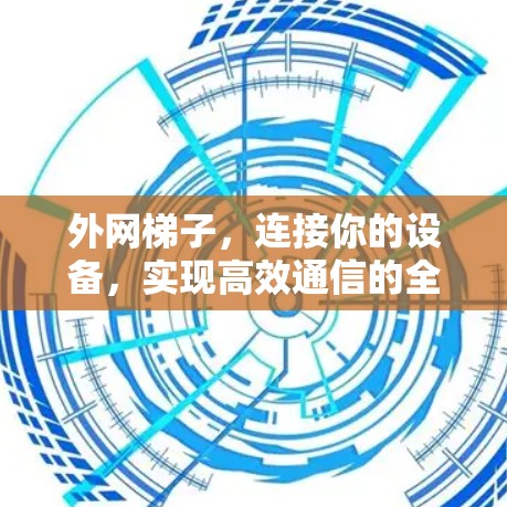 外网梯子，连接你的设备，实现高效通信的全能解