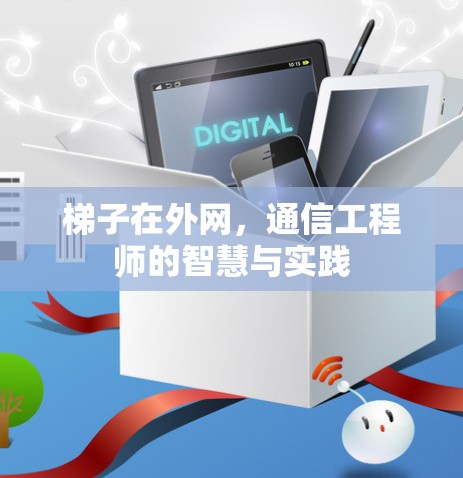 梯子在外网，通信工程师的智慧与实践