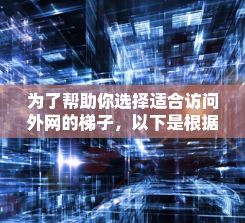 为了帮助你选择适合访问外网的梯子，以下是根据您需求进行的综合分析和推荐