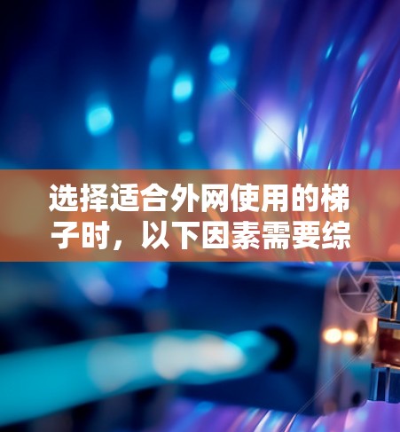 选择适合外网使用的梯子时，以下因素需要综合考虑