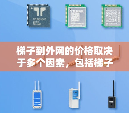 梯子到外网的价格取决于多个因素，包括梯子的类型、材料、长度、角度、braces的数量、安装费用以及建筑的具体需求。以下是一些关键因素和计算方法