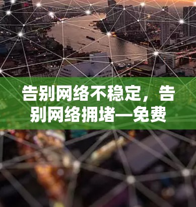告别网络不稳定，告别网络拥堵—免费登录外网的梯子