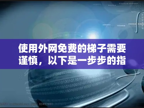 使用外网免费的梯子需要谨慎，以下是一步步的指南