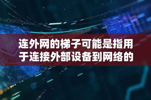 连外网的梯子可能是指用于连接外部设备到网络的特定工具或设备，具体取决于上下文。以下是一些可能的解释