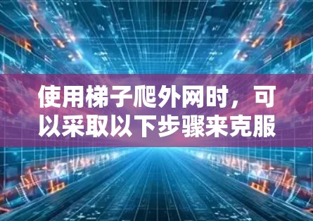 使用梯子爬外网时，可以采取以下步骤来克服梯子的陡峭问题
