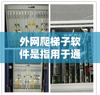 外网爬梯子软件是指用于通过互联网爬取网页内容的工具，通常用于数据收集、自动化测试或数据迁移等任务。以下是一些推荐的外网爬取软件及其特点
