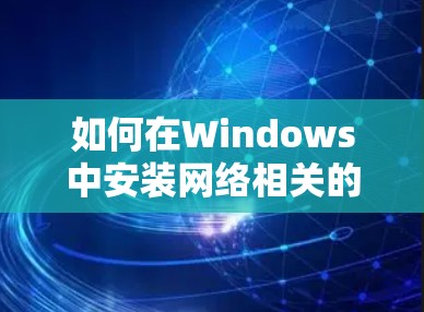 如何在Windows中安装网络相关的软件 如何在Windows中安装网络相关的软件