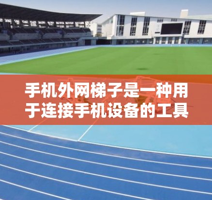 手机外网梯子是一种用于连接手机设备的工具，主要功能包括连接、管理设备、设置密码以及进行高级网络设置。以下是使用梯子的基本步骤