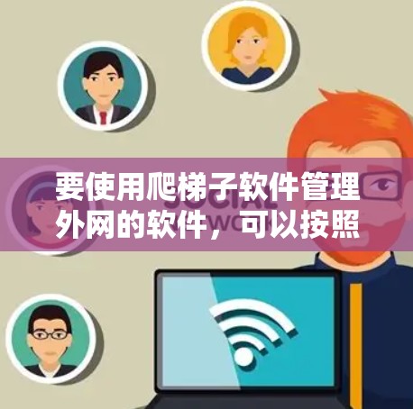 要使用爬梯子软件管理外网的软件，可以按照以下步骤进行