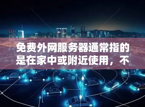 免费外网服务器通常指的是在家中或附近使用，不需要额外网络设备的服务器配置。以下是一些免费外网服务器的常见配置步骤和工具推荐