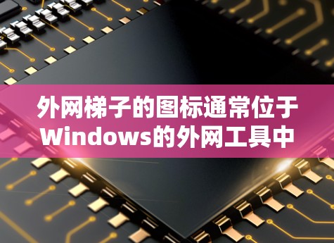 外网梯子的图标通常位于Windows的外网工具中。为了找到这些图标，您可以按照以下步骤操作