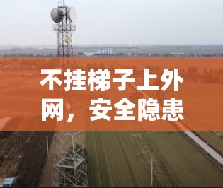 不挂梯子上外网，安全隐患与解决方案