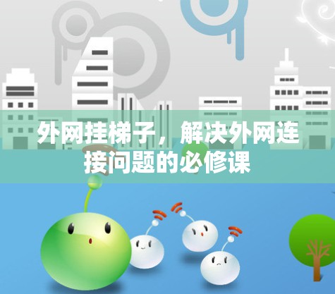 外网挂梯子，解决外网连接问题的必修课