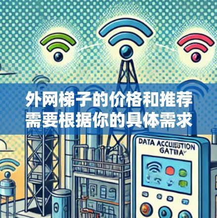 外网梯子的价格和推荐需要根据你的具体需求、预算以及当地的法规来决定。以下是一些常见的外网梯子推荐和价格范围，供参考