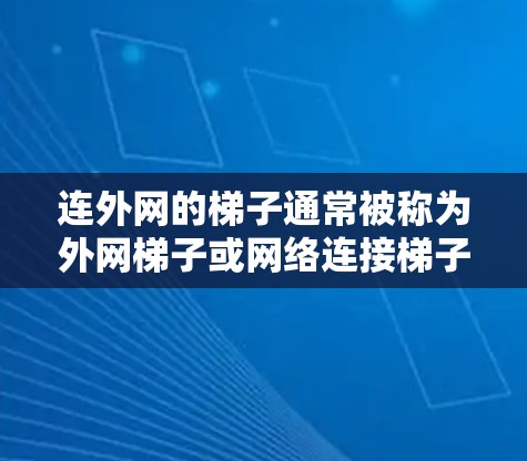 连外网的梯子通常被称为外网梯子或网络连接梯子，主要用于连接外部网线。以下是一些关键信息
