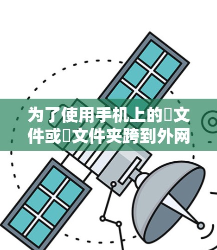 为了使用手机上的∇文件或∇文件夹跨到外网，以下是一些推荐的免费软件选项，适合个人使用