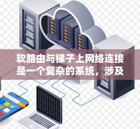软路由与梯子上网络连接是一个复杂的系统，涉及多个关键环节。以下是对软路由与梯子上网络连接的详细分析