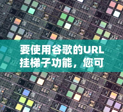 要使用谷歌的URL挂梯子功能，您可以按照以下步骤操作