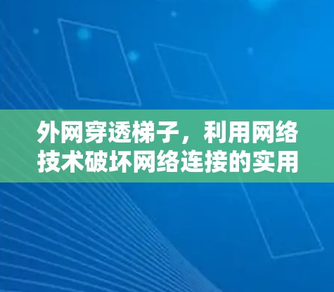 外网穿透梯子，利用网络技术破坏网络连接的实用技巧