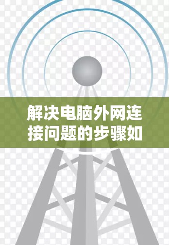 解决电脑外网连接问题的步骤如下