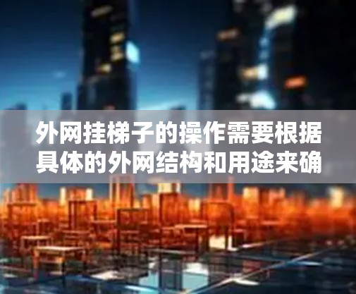 外网挂梯子的操作需要根据具体的外网结构和用途来确定，但通常可以按照以下步骤进行