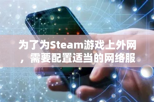 为了为Steam游戏上外网，需要配置适当的网络服务和网络配置。以下是一个清晰的步骤指南