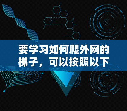 要学习如何爬外网的梯子，可以按照以下步骤进行