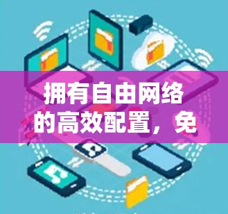 拥有自由网络的高效配置，免费梯子如何为您的网络带来高效连接