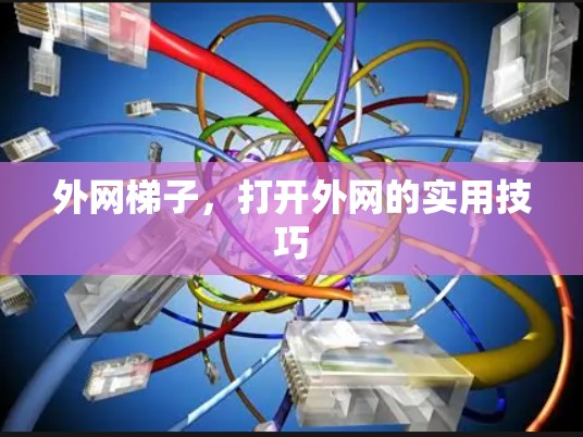 外网梯子，打开外网的实用技巧