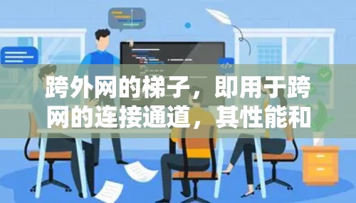 跨外网的梯子，即用于跨网的连接通道，其性能和安全性至关重要。以下是对其进行全面的分析和建议