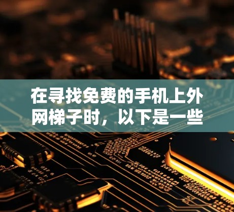 在寻找免费的手机上外网梯子时，以下是一些推荐，它们通常具有良好的覆盖范围和使用便利性