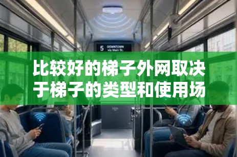 比较好的梯子外网取决于梯子的类型和使用场景。以下是几种常见的梯子类型和外网类型及其推荐