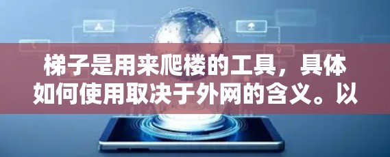 梯子是用来爬楼的工具，具体如何使用取决于外网的含义。以下是一些建议，帮助您使用梯子上外网