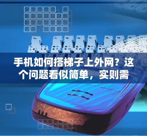 手机如何搭梯子上外网？这个问题看似简单，实则需要仔细分析，确保连接稳定可靠